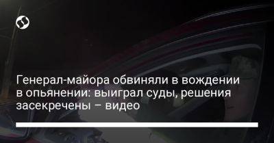 Генерал-майора обвиняли в вождении в опьянении: выиграл суды, решения засекречены – видео - liga.net - Украина - Одесса