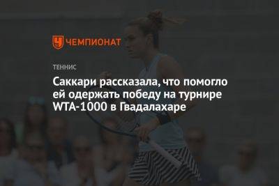 Мария Саккари - Саккари рассказала, что помогло ей одержать победу на турнире WTA-1000 в Гвадалахаре - championat.com - Россия - США - Греция