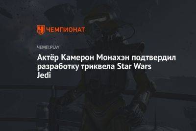 Star Wars Jedi - Актёр Камерон Монахэн подтвердил разработку триквела Star Wars Jedi - championat.com
