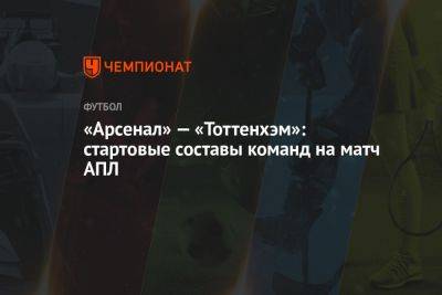 «Арсенал» — «Тоттенхэм»: стартовые составы команд на матч АПЛ - championat.com - Англия - Лондон