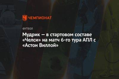 Мудрик — в стартовом составе «Челси» на матч 6-го тура АПЛ с «Астон Виллой» - championat.com - Англия - Австралия - Лондон