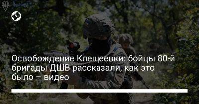 Освобождение Клещеевки: бойцы 80-й бригады ДШВ рассказали, как это было – видео - liga.net - Украина