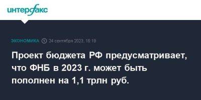 Проект бюджета РФ предусматривает, что ФНБ в 2023 г. может быть пополнен на 1,1 трлн руб. - smartmoney.one - Москва - Россия