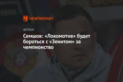 Игорь Семшов - Семшов: «Локомотив» будет бороться с «Зенитом» за чемпионство - championat.com