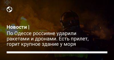 Новости | По Одессе россияне ударили ракетами и дронами. Есть прилет, горит крупное здание у моря - liga.net - Россия - Украина - Крым - Кривой Рог - Одесса