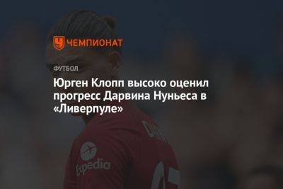 Юрген Клопп - Нуньеса Дарвин - Юрген Клопп высоко оценил прогресс Дарвина Нуньеса в «Ливерпуле» - championat.com - Англия