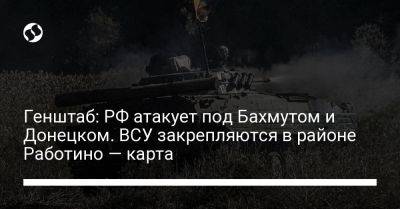 Генштаб: РФ атакует под Бахмутом и Донецком. ВСУ закрепляются в районе Работино — карта - liga.net - Россия - Украина - Донецк