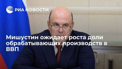 Михаил Мишустин - Мишустин ожидает роста доли обрабатывающих производств в ВВП в 2023 году - smartmoney.one - Россия