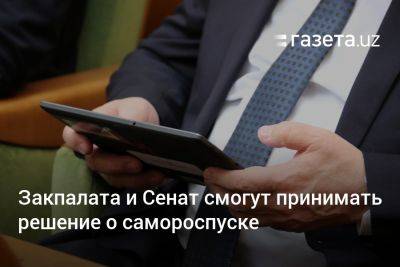 Закпалата и Сенат Узбекистана смогут принимать решение о самороспуске - gazeta.uz - Узбекистан - Ташкент