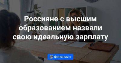 Россияне с высшим образованием назвали свою идеальную зарплату - smartmoney.one