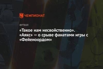 «Такое нам несвойственно». «Аякс» — о срыве фанатами игры с «Фейеноордом» - championat.com - Голландия - Амстердам