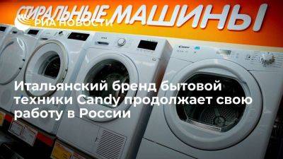 Итальянский бренд Candy, принадлежащий Haier, продолжает свою работу в России - smartmoney.one - Россия - Китай - Украина - Италия