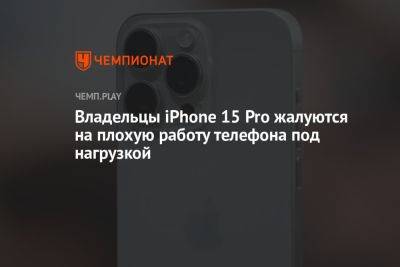 Владельцы iPhone 15 Pro жалуются на плохую работу телефона под нагрузкой - championat.com