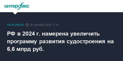 РФ в 2024 г. намерена увеличить программу развития судостроения на 6,6 млрд руб. - smartmoney.one - Москва - Россия