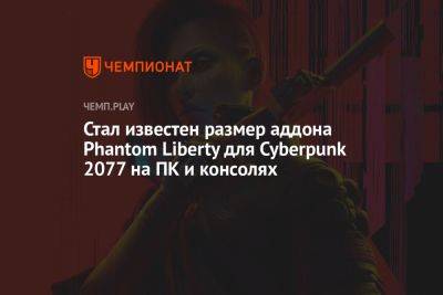 Идрис Эльба - Сколько весит дополнение Phantom Liberty для Cyberpunk 2077 на ПК, PS5 и Xbox Series - championat.com - США