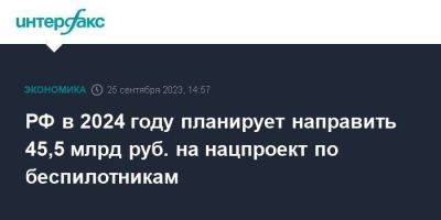 РФ в 2024 году планирует направить 45,5 млрд руб. на нацпроект по беспилотникам - smartmoney.one - Москва - Россия