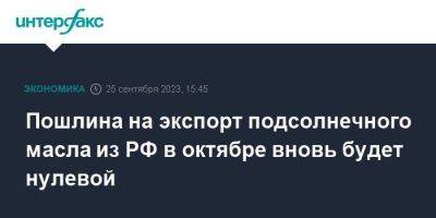 Пошлина на экспорт подсолнечного масла из РФ в октябре вновь будет нулевой - smartmoney.one - Москва - Россия