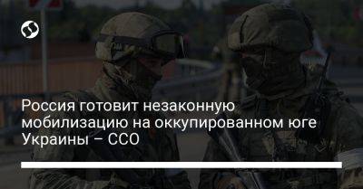 Россия готовит незаконную мобилизацию на оккупированном юге Украины – ССО - liga.net - Россия - Украина - Запорожская обл. - Херсонская обл.