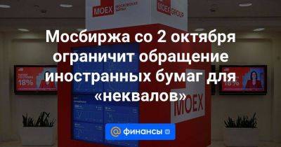 Мосбиржа со 2 октября ограничит обращение иностранных бумаг для «неквалов» - smartmoney.one - Россия