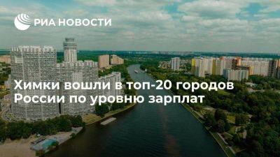 Химки вошли в топ-20 городов России по уровню зарплат - smartmoney.one - Россия - городское поселение Химки