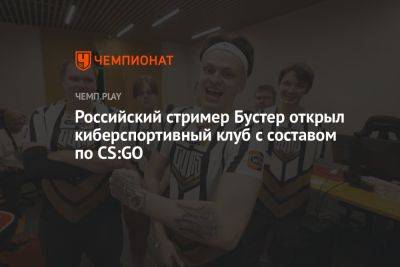 Российский стример Бустер открыл киберспортивный клуб с составом по CS:GO - championat.com