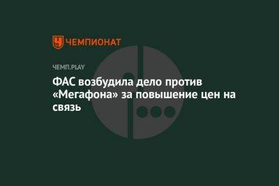 ФАС возбудила дело против «Мегафона» за повышение цен на связь - championat.com - Россия