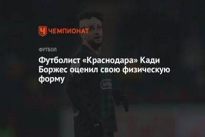 Футболист «Краснодара» Кади Боржес оценил свою физическую форму - championat.com - Россия - Краснодар