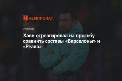 Хави отреагировал на просьбу сравнить составы «Барселоны» и «Реала» - championat.com - Мадрид