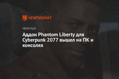 Идрис Эльба - Аддон Phantom Liberty для Cyberpunk 2077 вышел на ПК и консолях - championat.com - Англия