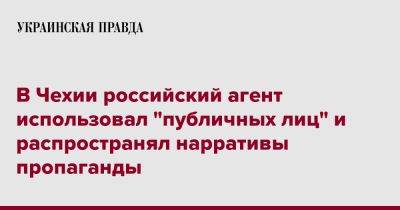 В Чехии российский агент использовал "публичных лиц" и распространял нарративы пропаганды - pravda.com.ua - Россия - Украина - Чехия