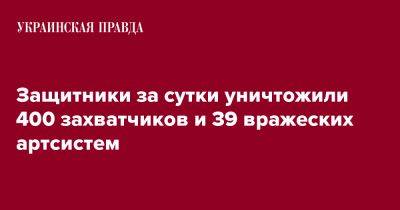 Защитники за сутки уничтожили 400 захватчиков и 39 вражеских артсистем - pravda.com.ua - Россия - Украина