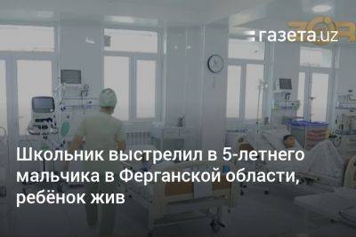 Школьник выстрелил в 5-летнего мальчика в Ферганской области, ребёнок жив - gazeta.uz - Узбекистан