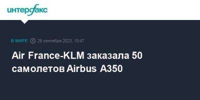Air France-KLM заказала 50 самолетов Airbus A350 - smartmoney.one - Москва - Франция