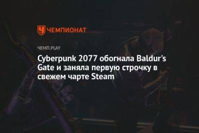 Cyberpunk 2077 обогнала Baldur's Gate и заняла первую строчку в свежем чарте Steam - championat.com