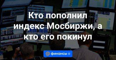 Кто пополнил индекс Мосбиржи, а кто его покинул - smartmoney.one - Россия