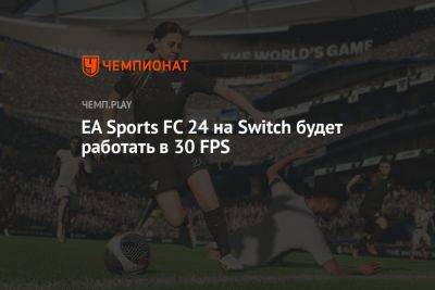 Как ФИФА 24 (EA Sports FC 24) работает на Nintendo Switch: 30 FPS на новом движке - championat.com