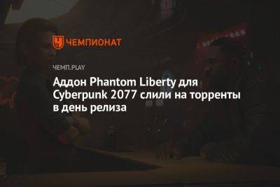 Идрис Эльба - Аддон Phantom Liberty для Cyberpunk 2077 слили на торренты в день релиза - championat.com - Англия