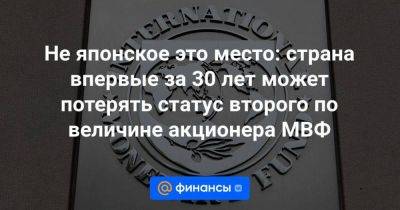 Не японское это место: страна впервые за 30 лет может потерять статус второго по величине акционера МВФ - smartmoney.one - Китай - США - Германия - Япония