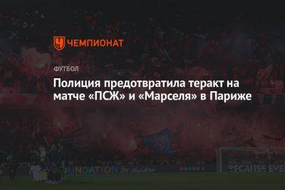 Полиция предотвратила теракт на матче «ПСЖ» и «Марселя» в Париже - championat.com - Франция - Париж