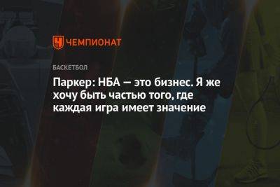 Паркер: НБА — это бизнес. Я же хочу быть частью того, где каждая игра имеет значение - championat.com - Бостон - Испания