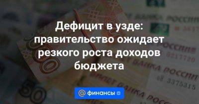 Дефицит в узде: правительство ожидает резкого роста доходов бюджета - smartmoney.one - Россия - Китай - Бразилия - Индия