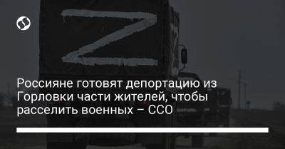 Россияне готовят депортацию из Горловки части жителей, чтобы расселить военных – ССО - liga.net - Украина - Горловка