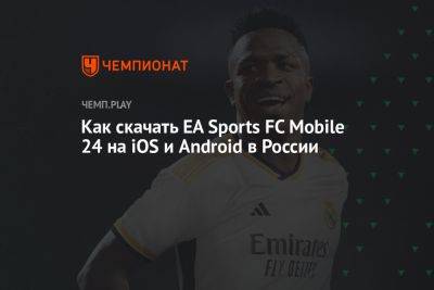 Как скачать EA Sports FC Mobile 24 на iOS и Android в России - championat.com - Россия