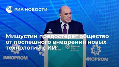 Михаил Мишустин - Мишустин: новые технологии на базе ИИ нужно внедрять аккуратно - smartmoney.one - Россия