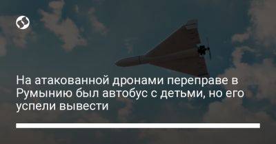 На атакованной дронами переправе в Румынию был автобус с детьми, но его успели вывести - liga.net - Украина - Румыния - Одесская обл. - Ес