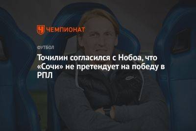Кристиан Нобоа - Александр Точилин - Точилин согласился с Нобоа, что «Сочи» не претендует на победу в РПЛ - championat.com - Сочи