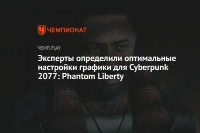 Эксперты определили оптимальные настройки графики для Cyberpunk 2077: Phantom Liberty - championat.com