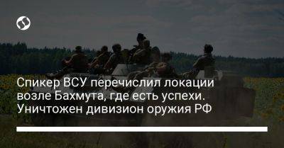 Илья Евлаш - Спикер ВСУ перечислил локации возле Бахмута, где есть успехи. Уничтожен дивизион оружия РФ - liga.net - Россия - Украина