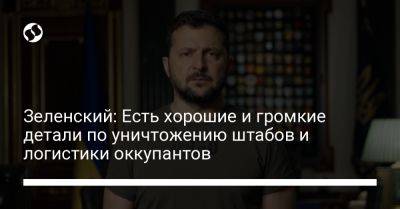 Владимир Зеленский - Зеленский: Есть хорошие и громкие детали по уничтожению штабов и логистики оккупантов - liga.net - Россия - Украина