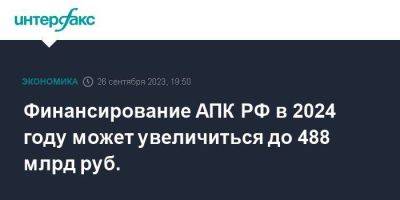 Финансирование АПК РФ в 2024 году может увеличиться до 488 млрд руб. - smartmoney.one - Москва - Россия